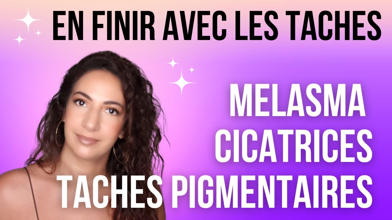 HYPERPIGMENTATION, MELASMA ,CICATRICES ,TACHES PIGMENTAIRES : tout ce qui fonctionne vraiment !